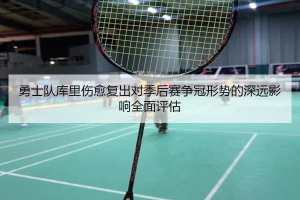勇士队库里伤愈复出对季后赛争冠形势的深远影响全面评估